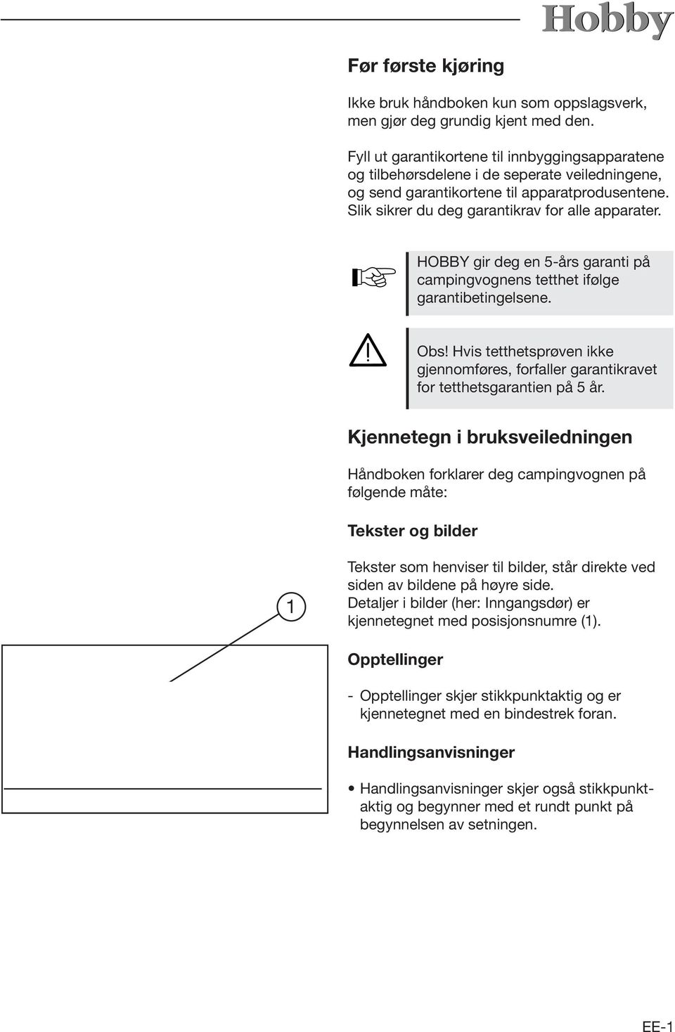 HOBBY gir deg en 5-års garanti på campingvognens tetthet ifølge garantibetingelsene. Obs! Hvis tetthetsprøven ikke gjennomføres, forfaller garantikravet for tetthetsgarantien på 5 år.