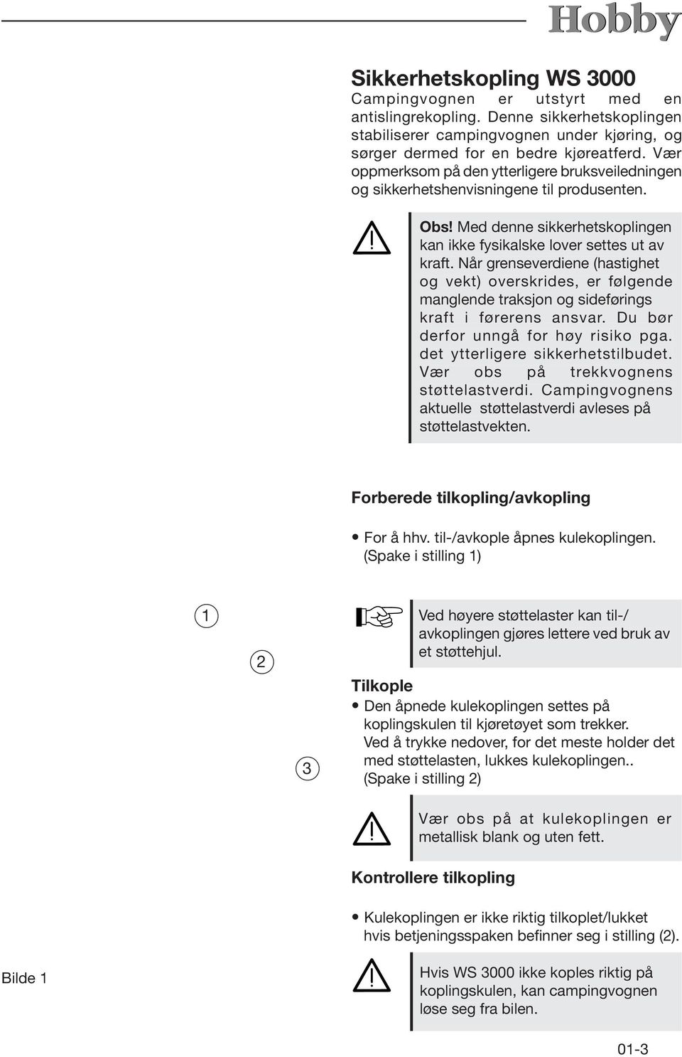 Når grenseverdiene (hastighet og vekt) overskrides, er følgende manglende traksjon og sideførings kraft i førerens ansvar. Du bør derfor unngå for høy risiko pga. det ytterligere sikkerhetstilbudet.