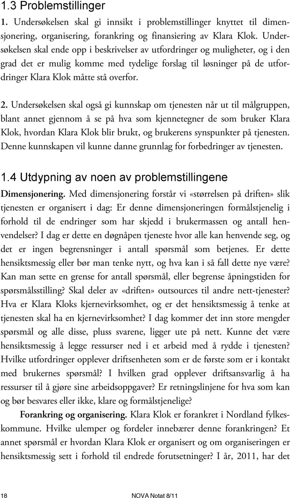 Undersøkelsen skal også gi kunnskap om tjenesten når ut til målgruppen, blant annet gjennom å se på hva som kjennetegner de som bruker Klara Klok, hvordan Klara Klok blir brukt, og brukerens