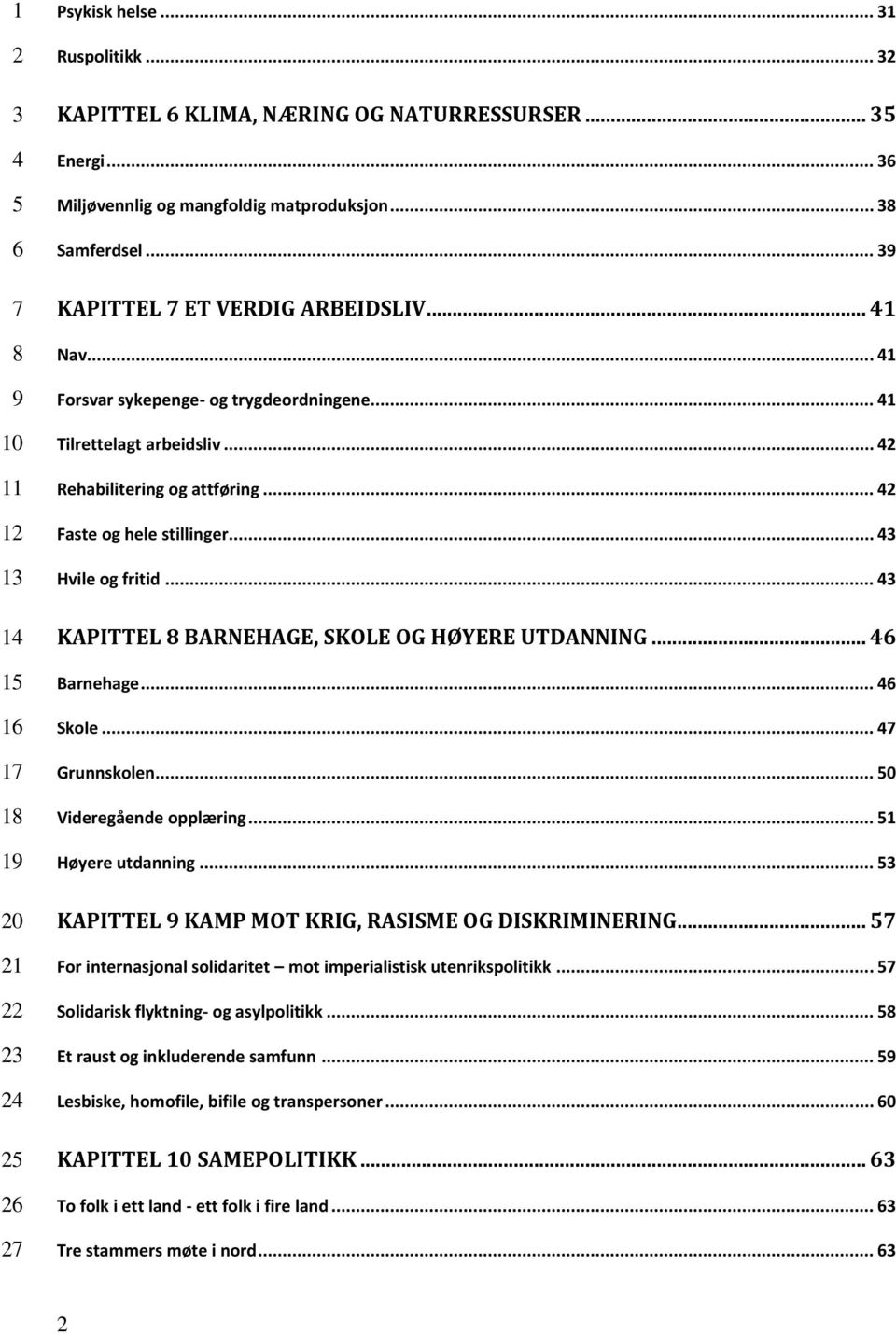 .. 1 1 1 1 1 1 KAPITTEL BARNEHAGE, SKOLE OG HØYERE UTDANNING... Barnehage... Skole... Grunnskolen... 0 Videregående opplæring... 1 Høyere utdanning.