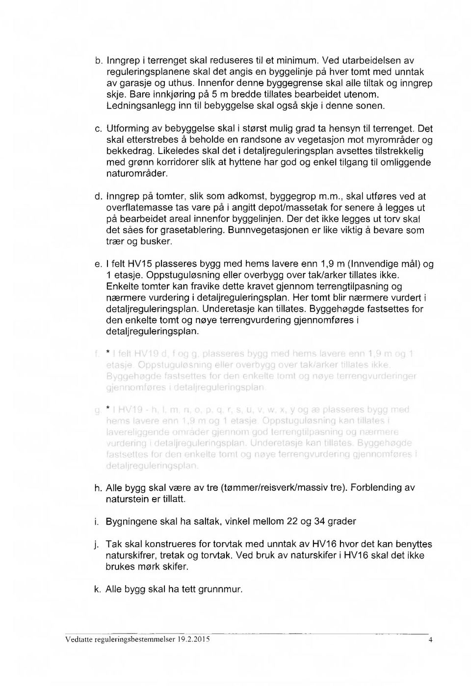 Utforming av bebyggelse skal i størst mulig grad ta hensyn til terrenget. Det skal etterstrebes å beholde en randsone av vegetasjon mot myrområder og bekkedrag.