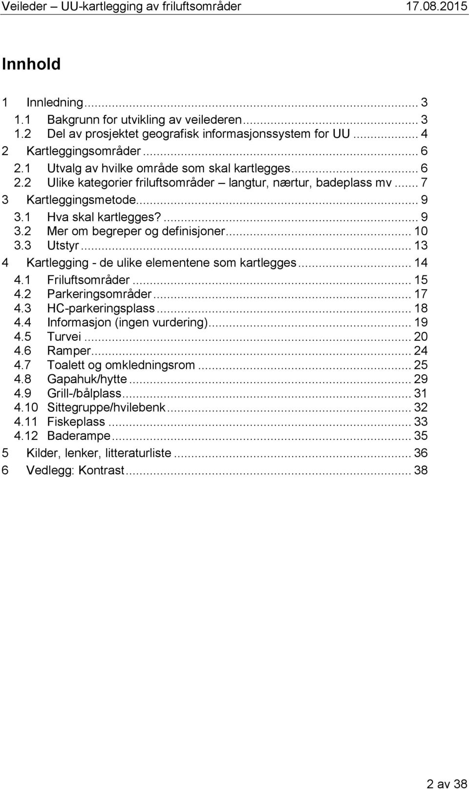 .. 10 3.3 Utstyr... 13 4 Kartlegging - de ulike elementene som kartlegges... 14 4.1 Friluftsområder... 15 4.2 Parkeringsområder... 17 4.3 HC-parkeringsplass... 18 4.4 Informasjon (ingen vurdering).