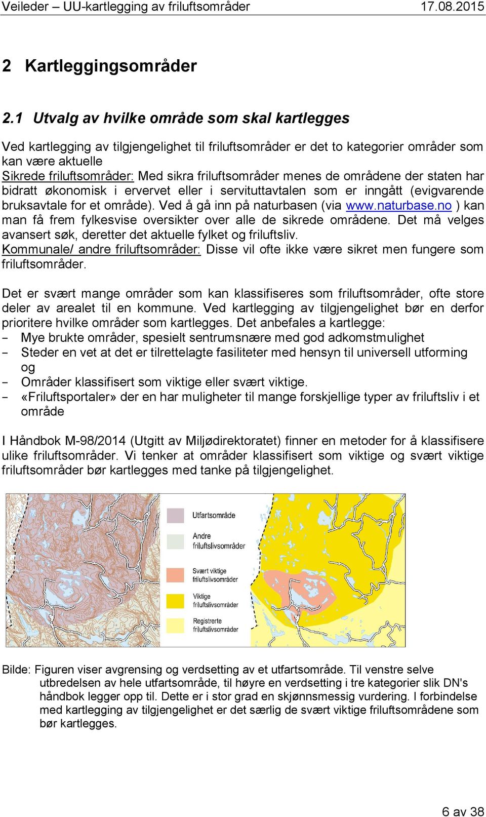 friluftsområder menes de områdene der staten har bidratt økonomisk i ervervet eller i servituttavtalen som er inngått (evigvarende bruksavtale for et område). Ved å gå inn på naturbasen (via www.