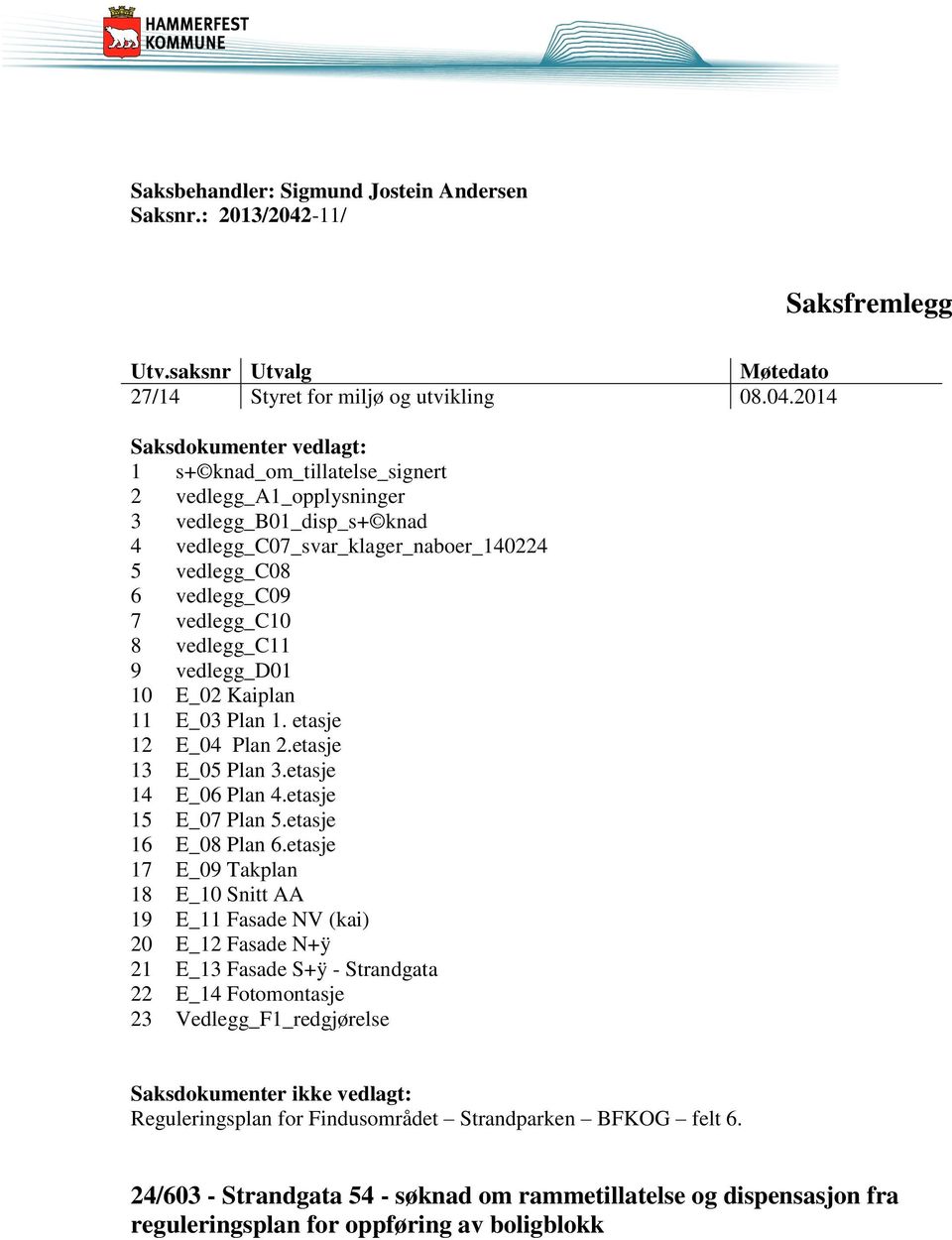 2014 Saksdokumenter vedlagt: 1 s+ knad_om_tillatelse_signert 2 vedlegg_a1_opplysninger 3 vedlegg_b01_disp_s+ knad 4 vedlegg_c07_svar_klager_naboer_140224 5 vedlegg_c08 6 vedlegg_c09 7 vedlegg_c10 8