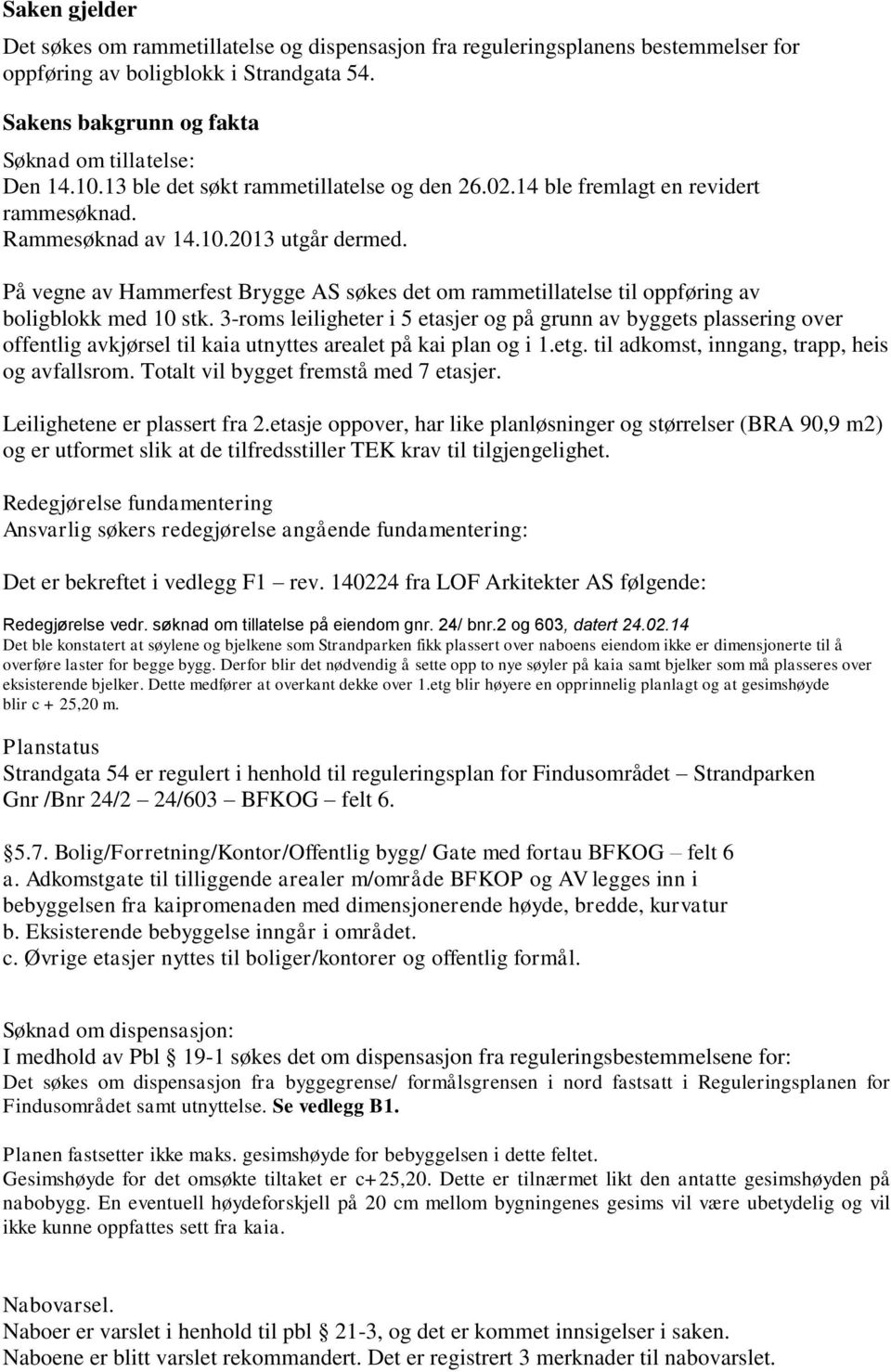 På vegne av Hammerfest Brygge AS søkes det om rammetillatelse til oppføring av boligblokk med 10 stk.