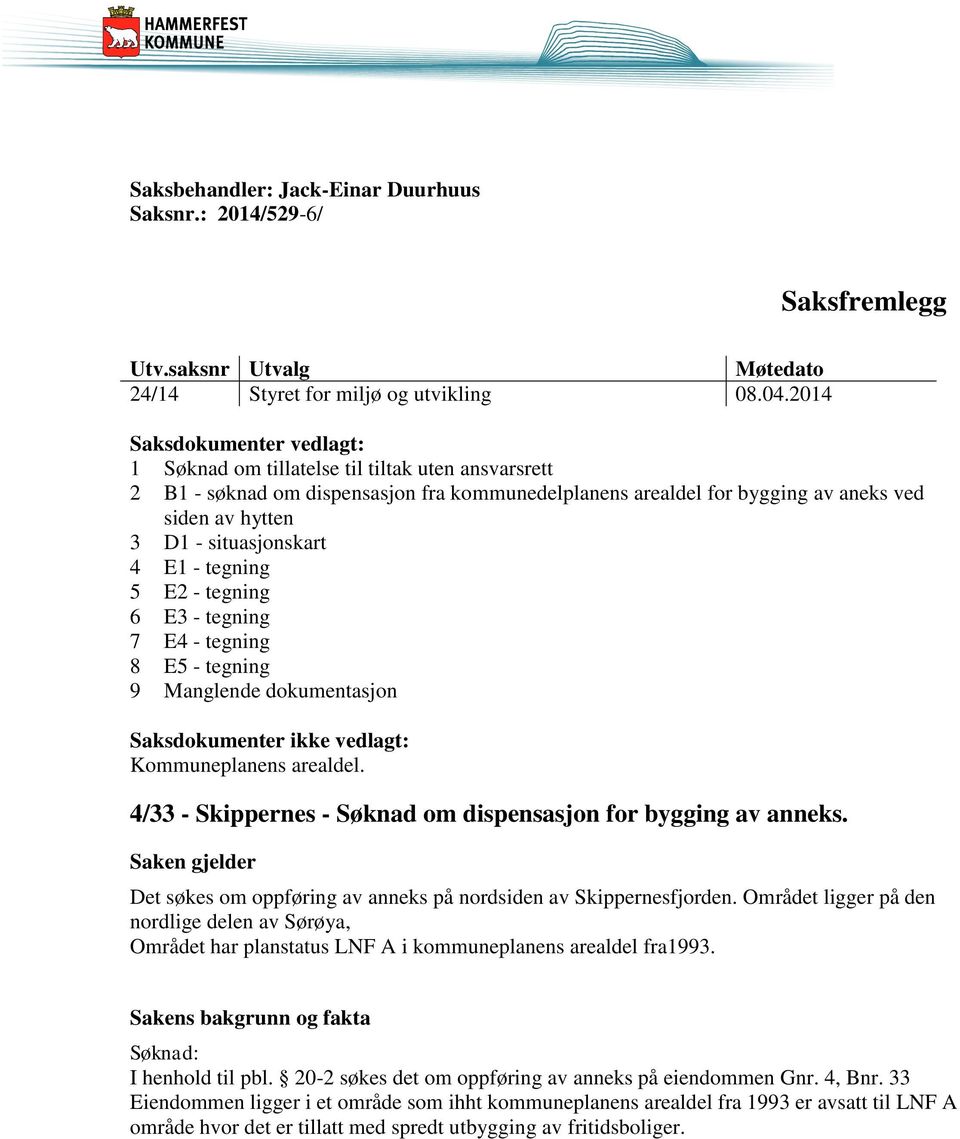 situasjonskart 4 E1 - tegning 5 E2 - tegning 6 E3 - tegning 7 E4 - tegning 8 E5 - tegning 9 Manglende dokumentasjon Saksdokumenter ikke vedlagt: Kommuneplanens arealdel.