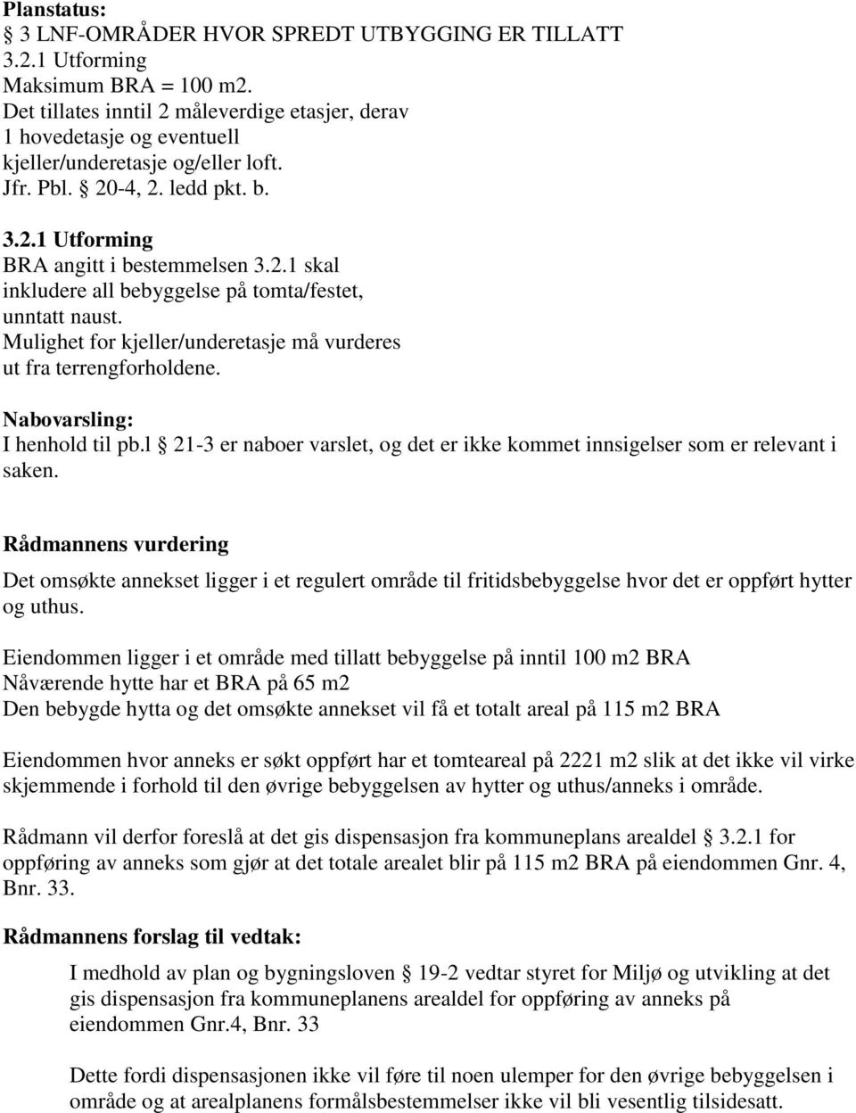 Mulighet for kjeller/underetasje må vurderes ut fra terrengforholdene. Nabovarsling: I henhold til pb.l 21-3 er naboer varslet, og det er ikke kommet innsigelser som er relevant i saken.