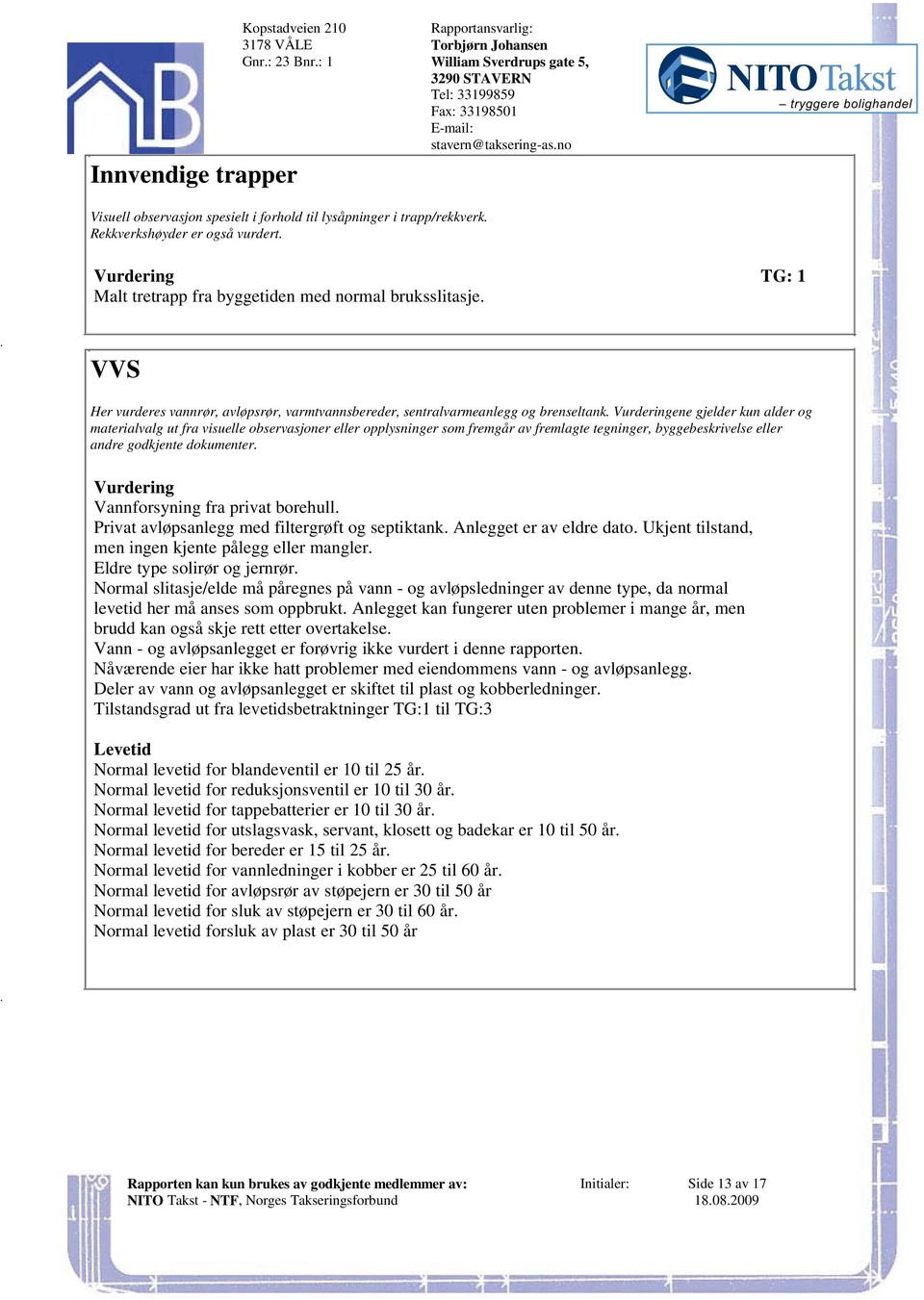 og materialvalg ut fra visuelle observasjoner eller opplysninger som fremgår av fremlagte tegninger, byggebeskrivelse eller andre godkjente dokumenter Vurdering Vannforsyning fra privat borehull