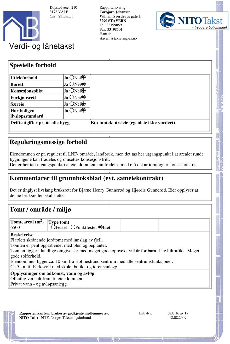 landbruk, men det tas her utgangspunkt i at arealet rundt bygningene kan fradeles og omsettes konsesjonsfritt Det er her tatt utgangspunkt i at eiendommen kan fradeles med 6,5 dekar tomt og er