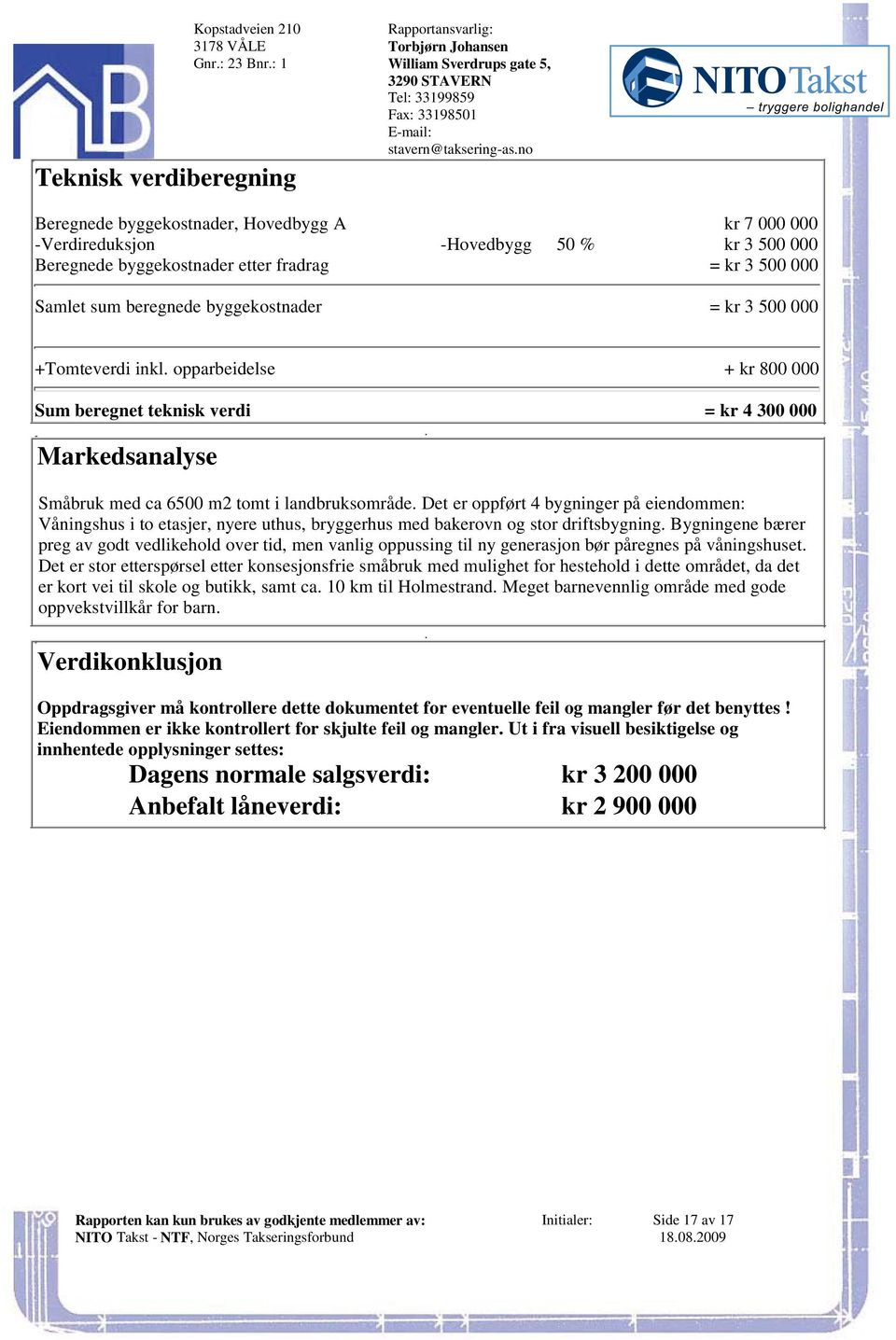 Markedsanalyse Småbruk med ca 6500 m2 tomt i landbruksområde Det er oppført 4 bygninger på eiendommen: Våningshus i to etasjer, nyere uthus, bryggerhus med bakerovn og stor driftsbygning Bygningene