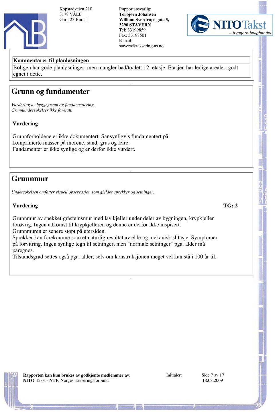 komprimerte masser på morene, sand, grus og leire Fundamenter er ikke synlige og er derfor ikke vurdert Grunnmur Undersøkelsen omfatter visuell observasjon som gjelder sprekker og setninger Grunnmur