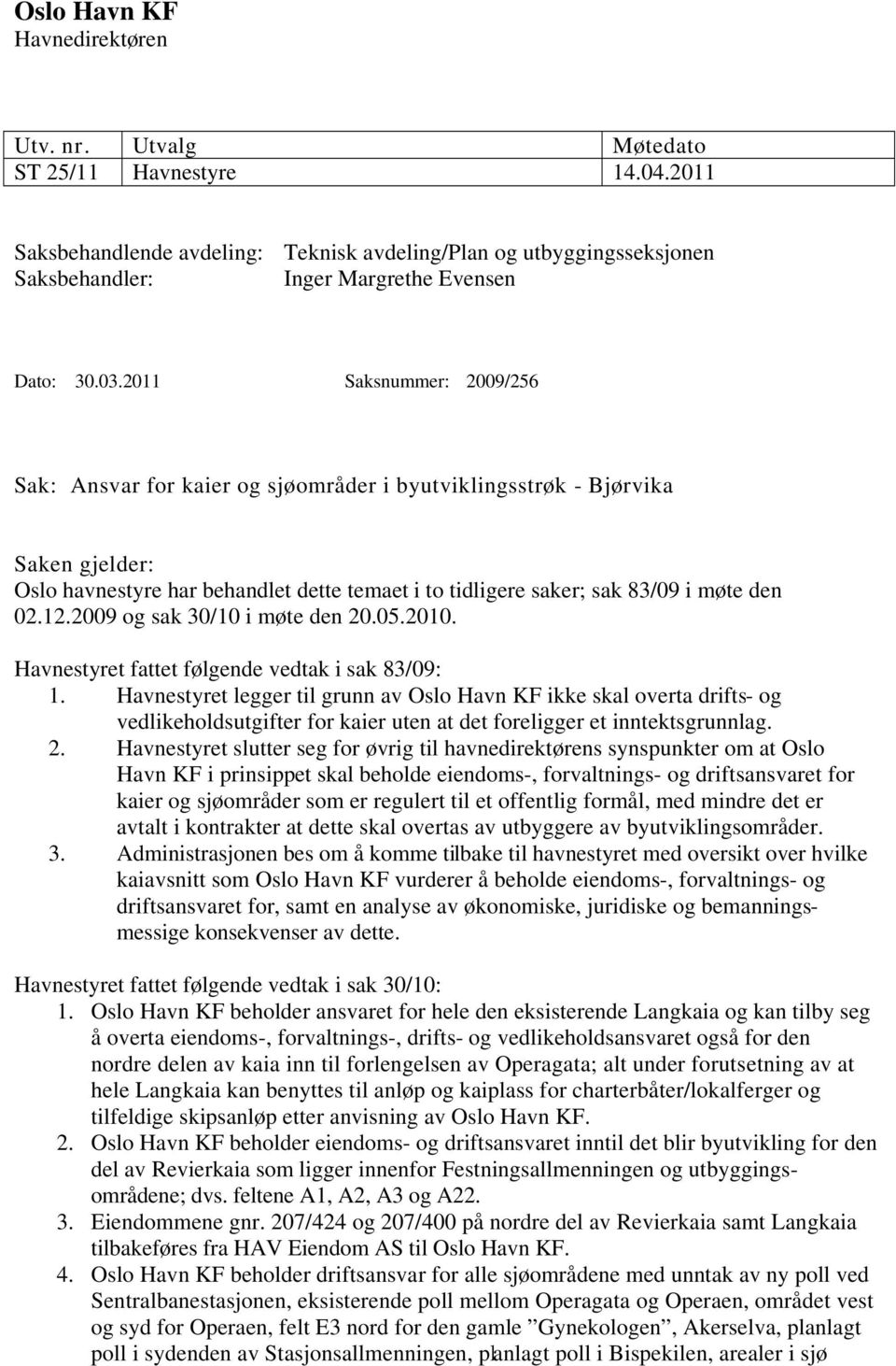 2011 Saksnummer: 2009/256 Sak: Ansvar for kaier og sjøområder i byutviklingsstrøk - Bjørvika Saken gjelder: Oslo havnestyre har behandlet dette temaet i to tidligere saker; sak 83/09 i møte den 02.12.