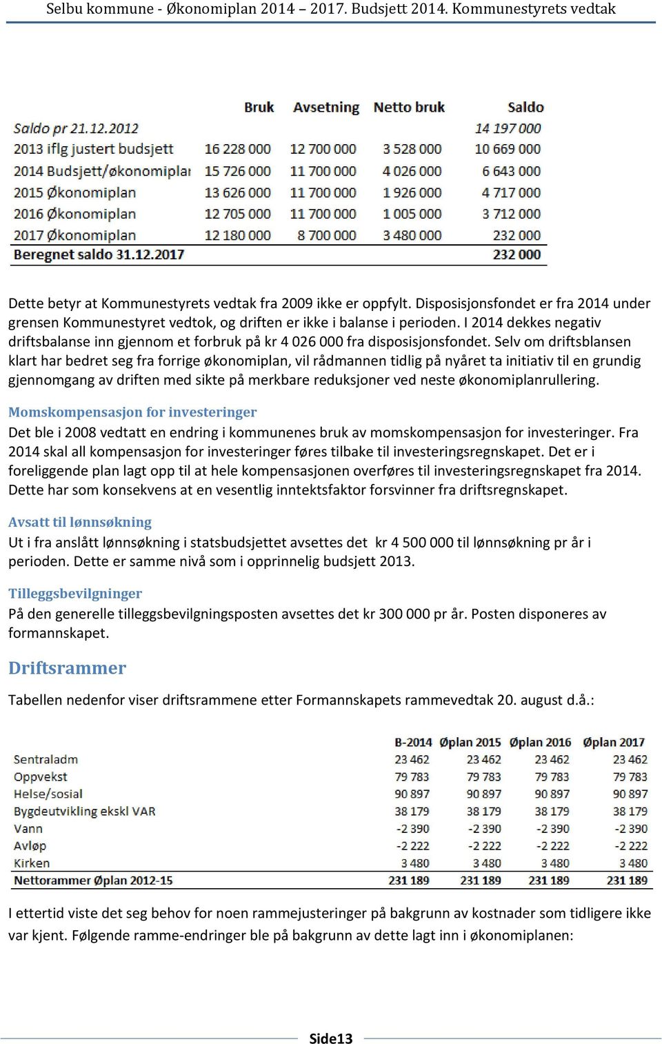 Selv om driftsblansen klart har bedret seg fra forrige økonomiplan, vil rådmannen tidlig på nyåret ta initiativ til en grundig gjennomgang av driften med sikte på merkbare reduksjoner ved neste