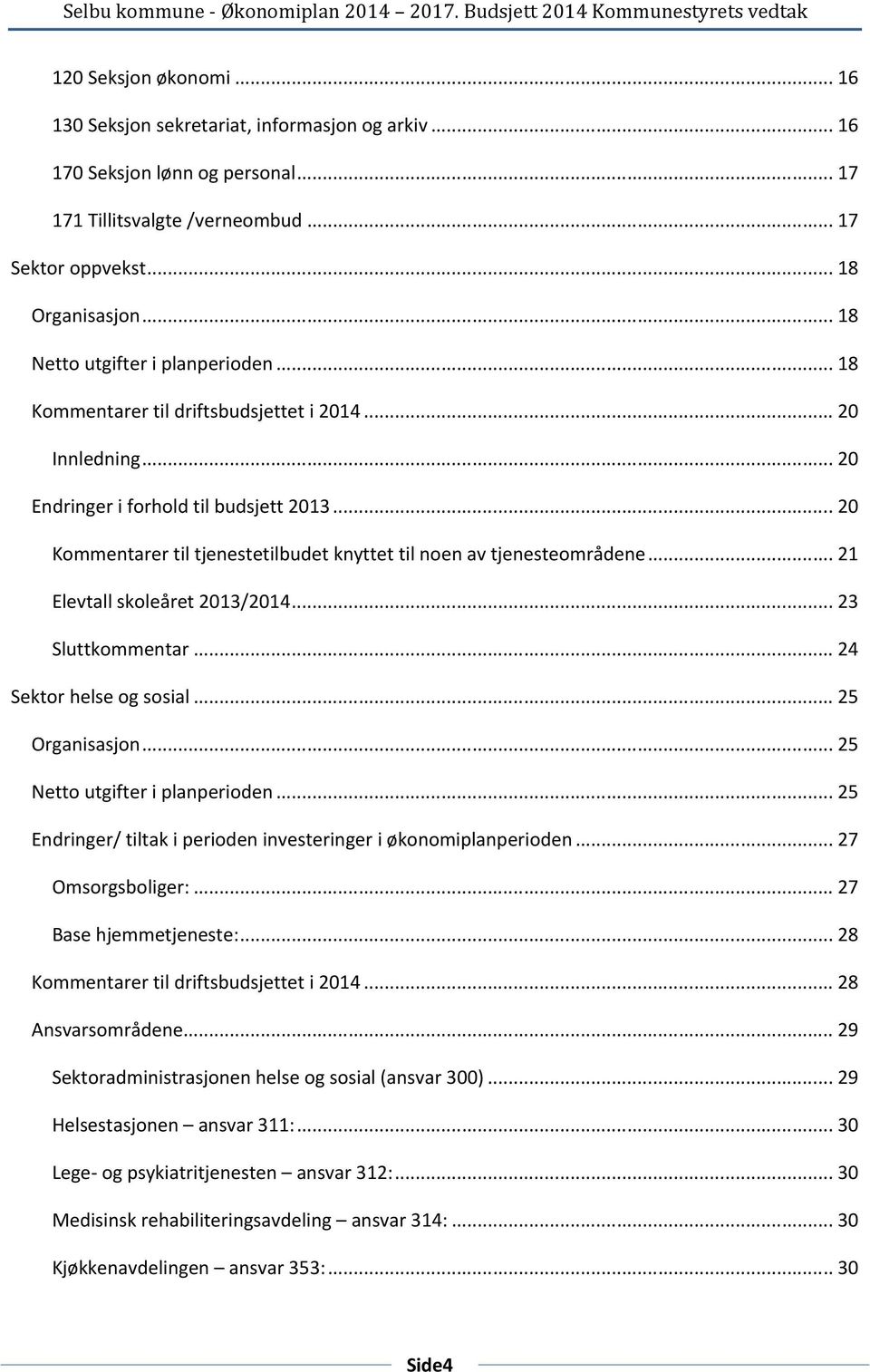 .. 20 Endringer i forhold til budsjett 2013... 20 Kommentarer til tjenestetilbudet knyttet til noen av tjenesteområdene... 21 Elevtall skoleåret 2013/2014... 23 Sluttkommentar.