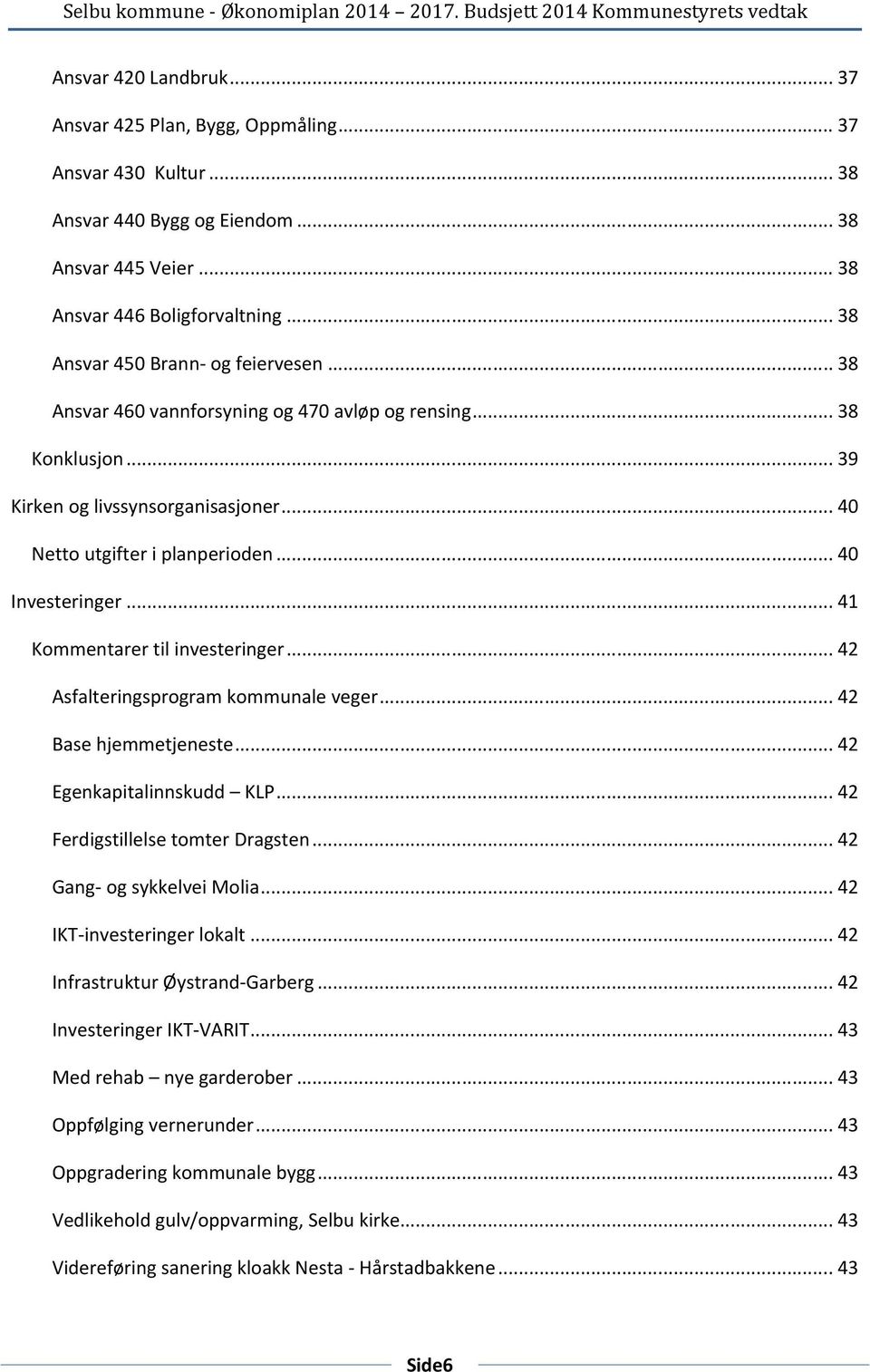 .. 39 Kirken og livssynsorganisasjoner... 40 Netto utgifter i planperioden... 40 Investeringer... 41 Kommentarer til investeringer... 42 Asfalteringsprogram kommunale veger... 42 Base hjemmetjeneste.