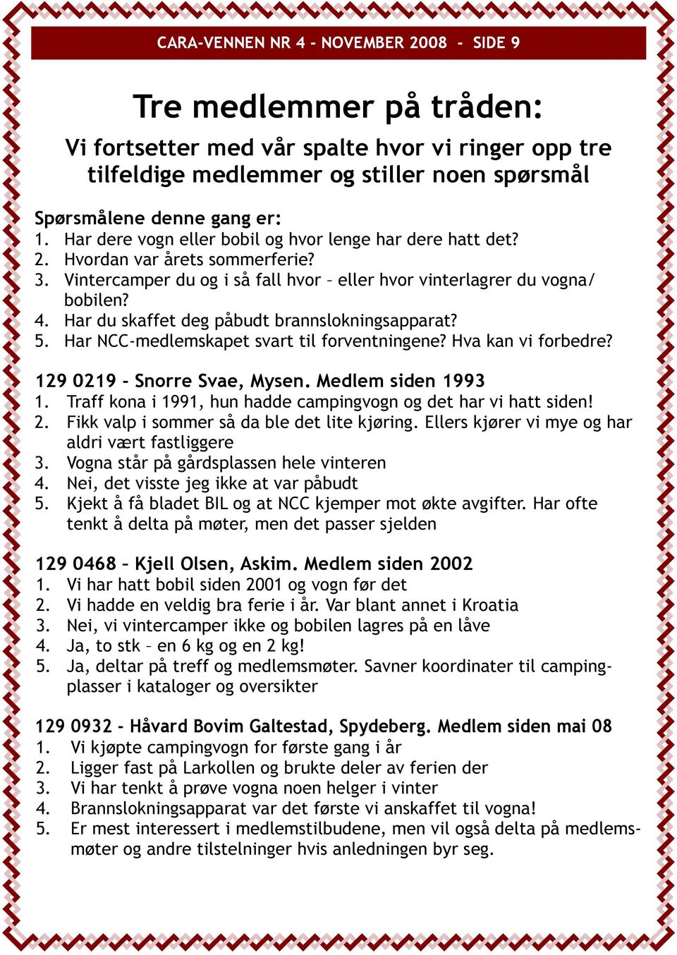 Har du skaffet deg påbudt brannslokningsapparat? 5. Har NCC-medlemskapet svart til forventningene? Hva kan vi forbedre? 129 0219 - Snorre Svae, Mysen. Medlem siden 1993 1.