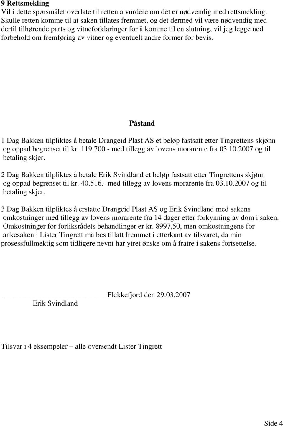 fremføring av vitner og eventuelt andre former for bevis. Påstand 1 Dag Bakken tilpliktes å betale Drangeid Plast AS et beløp fastsatt etter Tingrettens skjønn og oppad begrenset til kr. 119.700.