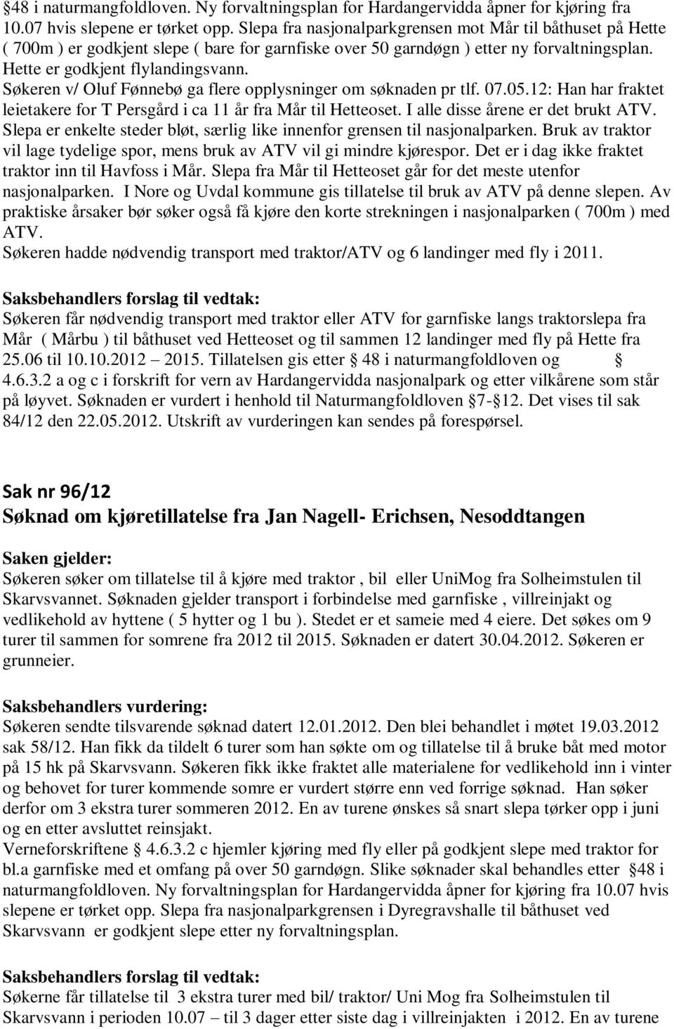 Søkeren v/ Oluf Fønnebø ga flere opplysninger om søknaden pr tlf. 07.05.12: Han har fraktet leietakere for T Persgård i ca 11 år fra Mår til Hetteoset. I alle disse årene er det brukt ATV.