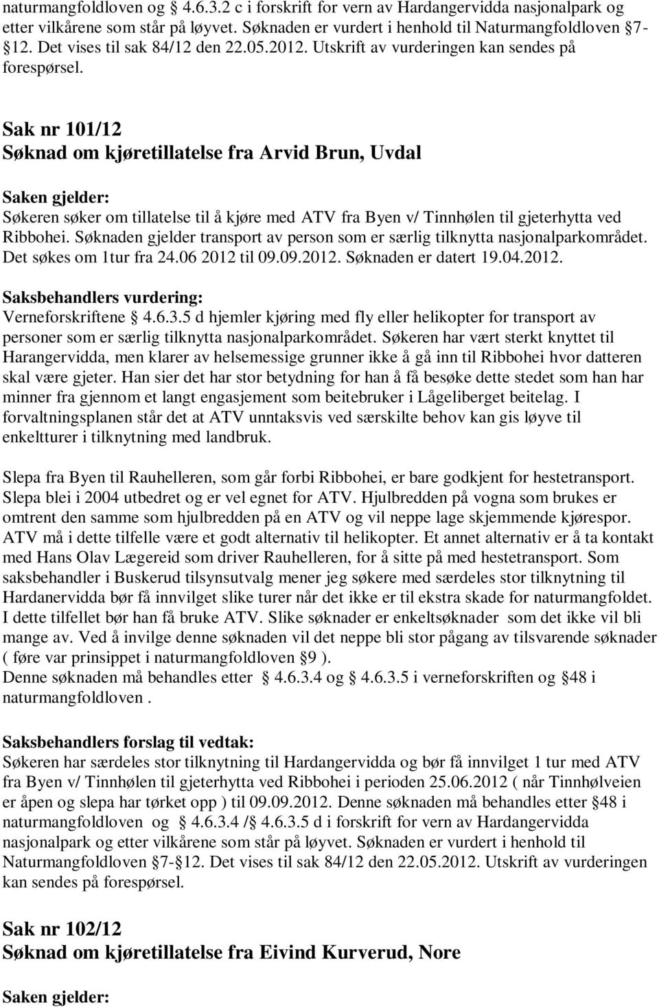 Sak nr 101/12 Søknad om kjøretillatelse fra Arvid Brun, Uvdal Søkeren søker om tillatelse til å kjøre med ATV fra Byen v/ Tinnhølen til gjeterhytta ved Ribbohei.