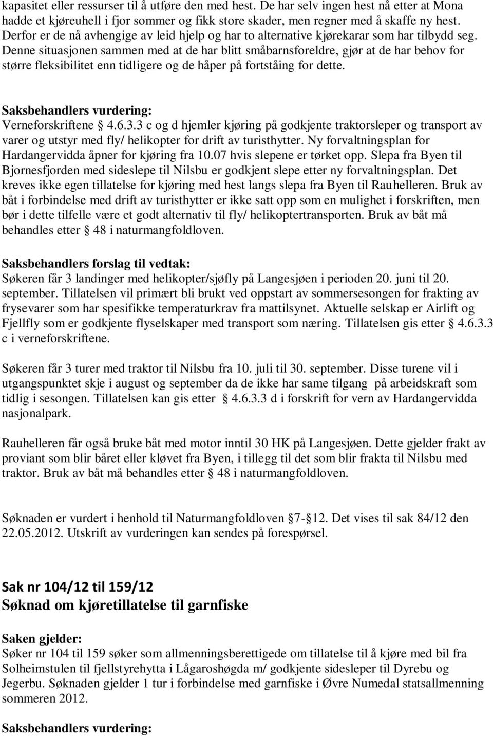 Denne situasjonen sammen med at de har blitt småbarnsforeldre, gjør at de har behov for større fleksibilitet enn tidligere og de håper på fortståing for dette. Verneforskriftene 4.6.3.