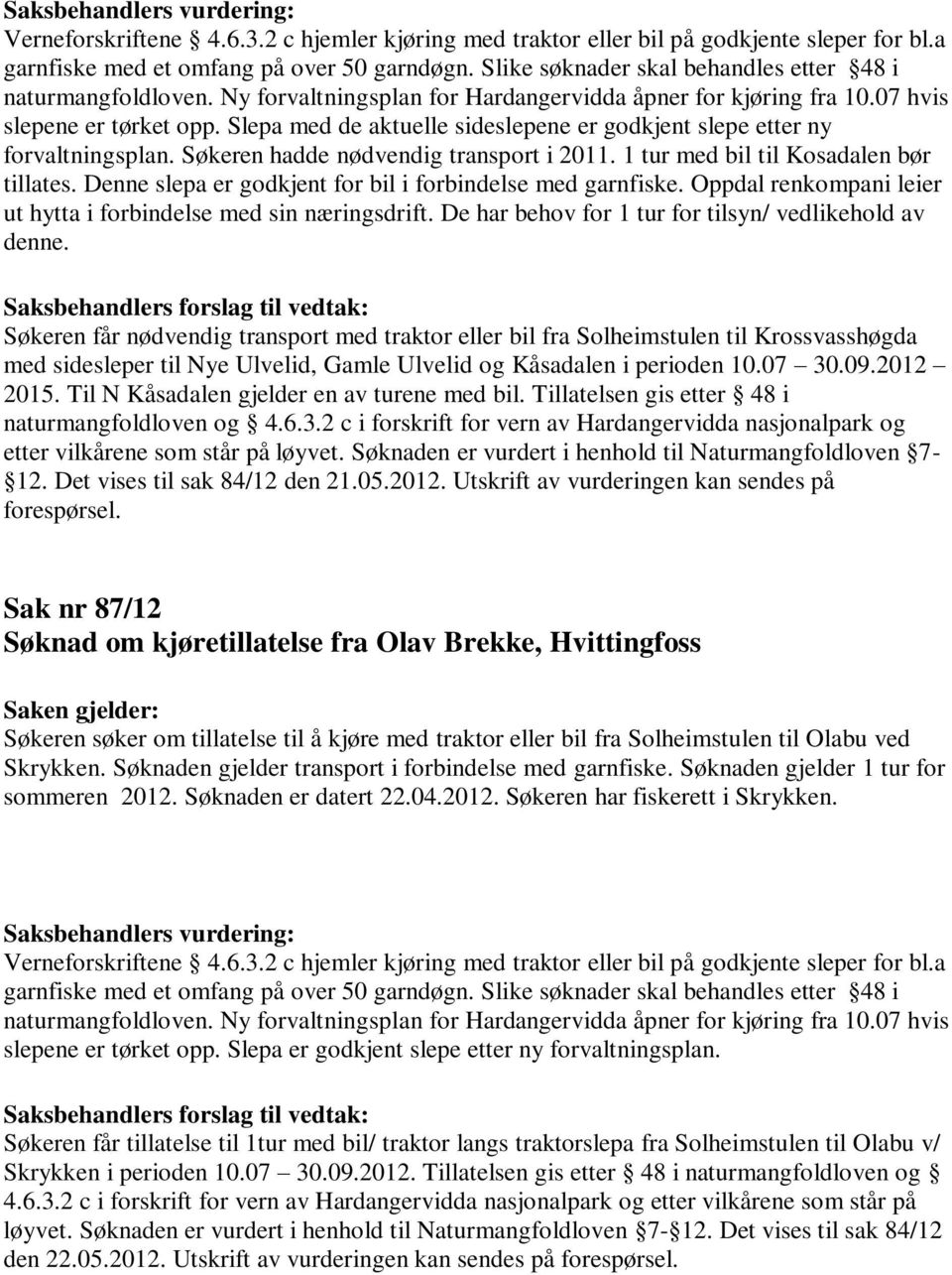 Oppdal renkompani leier ut hytta i forbindelse med sin næringsdrift. De har behov for 1 tur for tilsyn/ vedlikehold av denne.