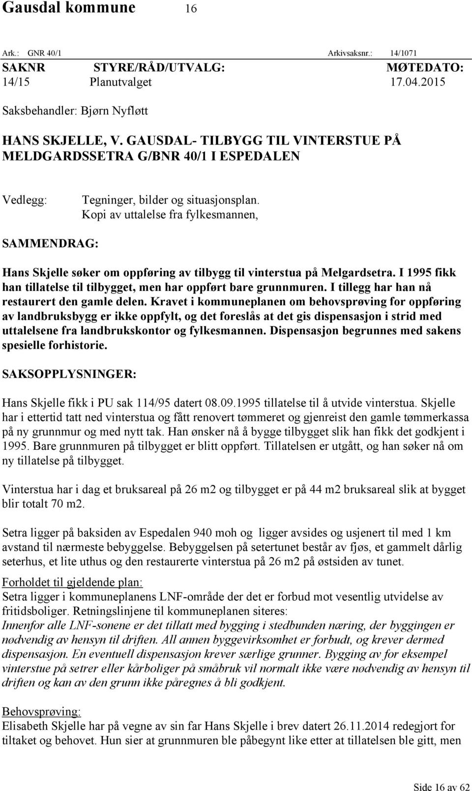 Kopi av uttalelse fra fylkesmannen, SAMMENDRAG: Hans Skjelle søker om oppføring av tilbygg til vinterstua på Melgardsetra. I 1995 fikk han tillatelse til tilbygget, men har oppført bare grunnmuren.