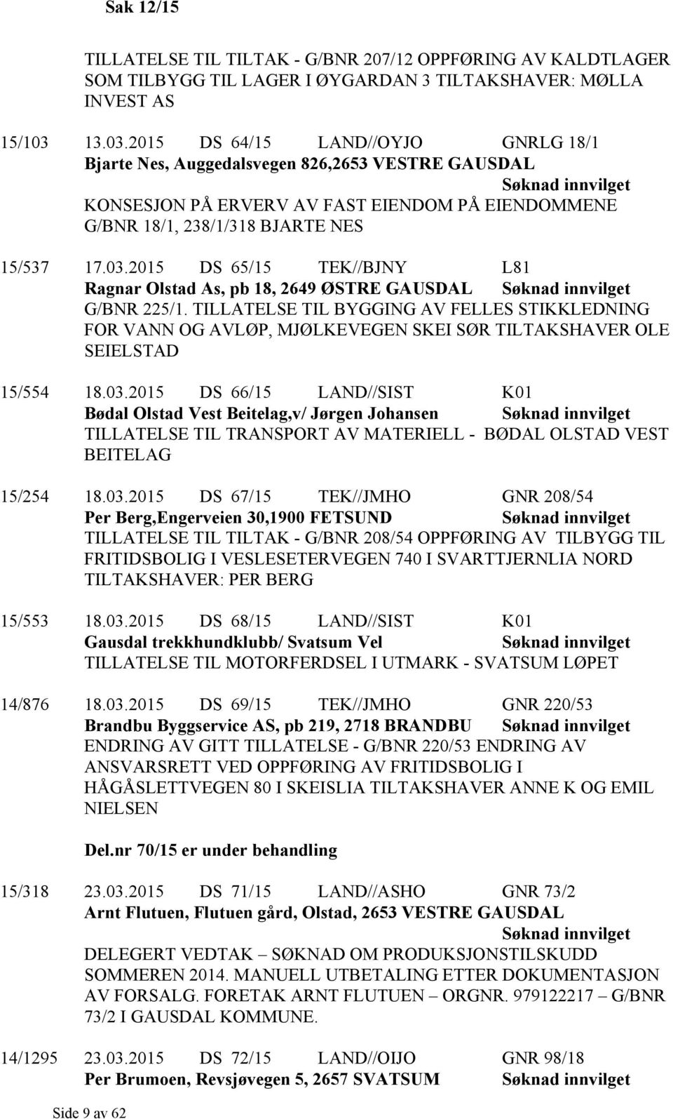 2015 DS 64/15 LAND//OYJO GNRLG 18/1 Bjarte Nes, Auggedalsvegen 826,2653 VESTRE GAUSDAL Søknad innvilget KONSESJON PÅ ERVERV AV FAST EIENDOM PÅ EIENDOMMENE G/BNR 18/1, 238/1/318 BJARTE NES 15/537 17.