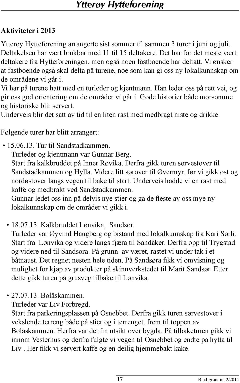 Vi ønsker at fastboende også skal delta på turene, noe som kan gi oss ny lokalkunnskap om de områdene vi går i. Vi har på turene hatt med en turleder og kjentmann.