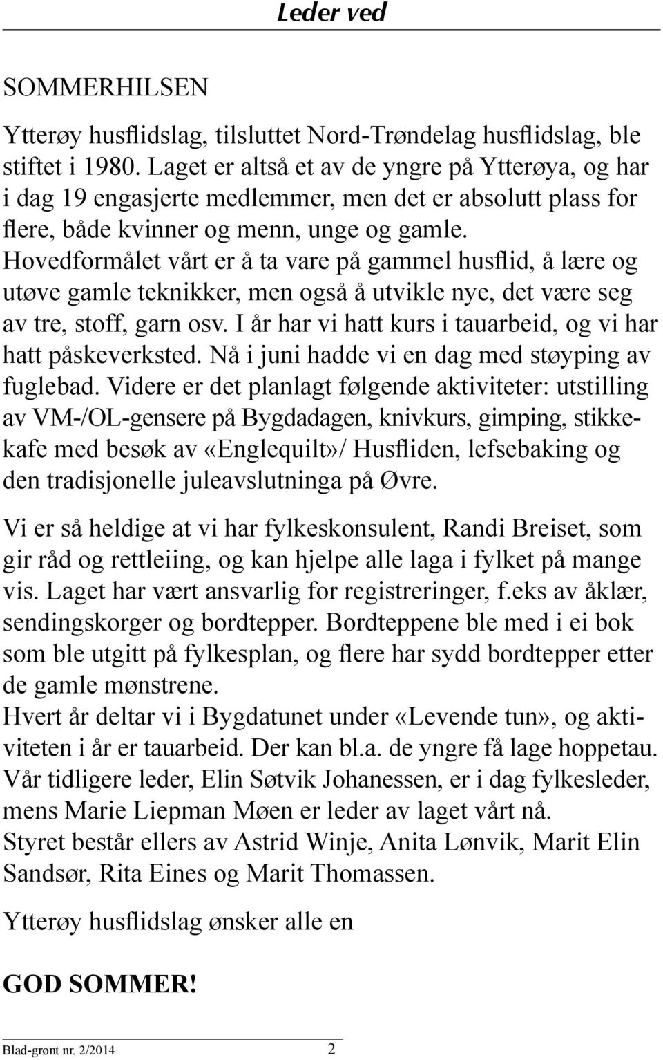 Hovedformålet vårt er å ta vare på gammel husflid, å lære og utøve gamle teknikker, men også å utvikle nye, det være seg av tre, stoff, garn osv.