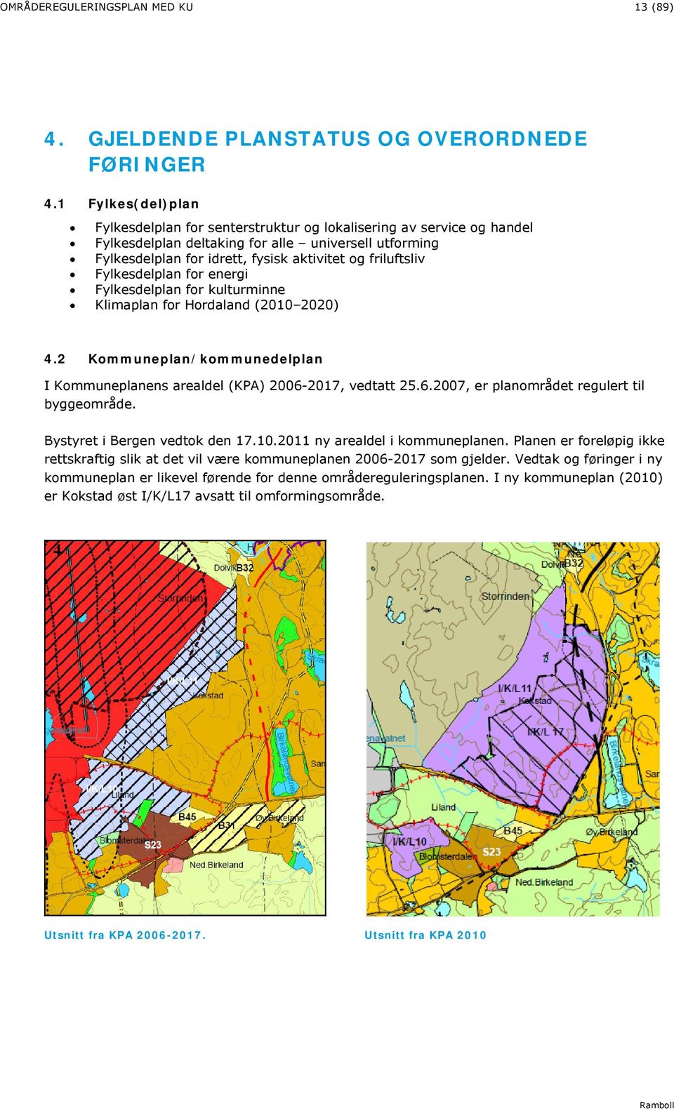 Fylkesdelplan for energi Fylkesdelplan for kulturminne Klimaplan for Hordaland (2010 2020) 4.2 Kommuneplan/kommunedelplan I Kommuneplanens arealdel (KPA) 2006-