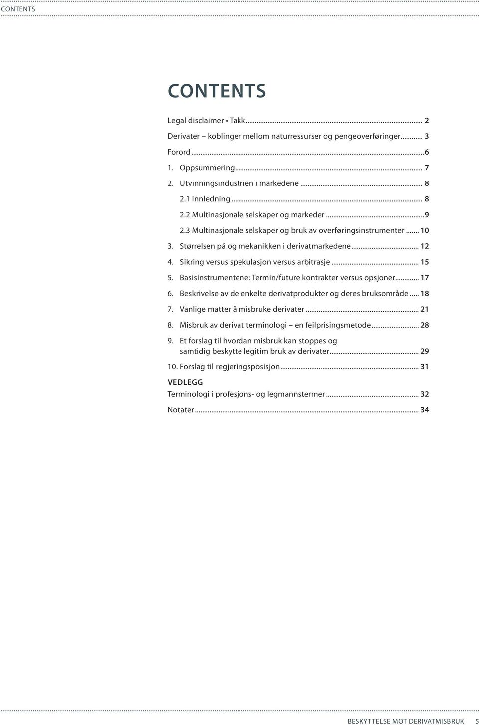 Sikring versus spekulasjon versus arbitrasje... 15 5. Basisinstrumentene: Termin/future kontrakter versus opsjoner... 17 6. Beskrivelse av de enkelte derivatprodukter og deres bruksområde... 18 7.