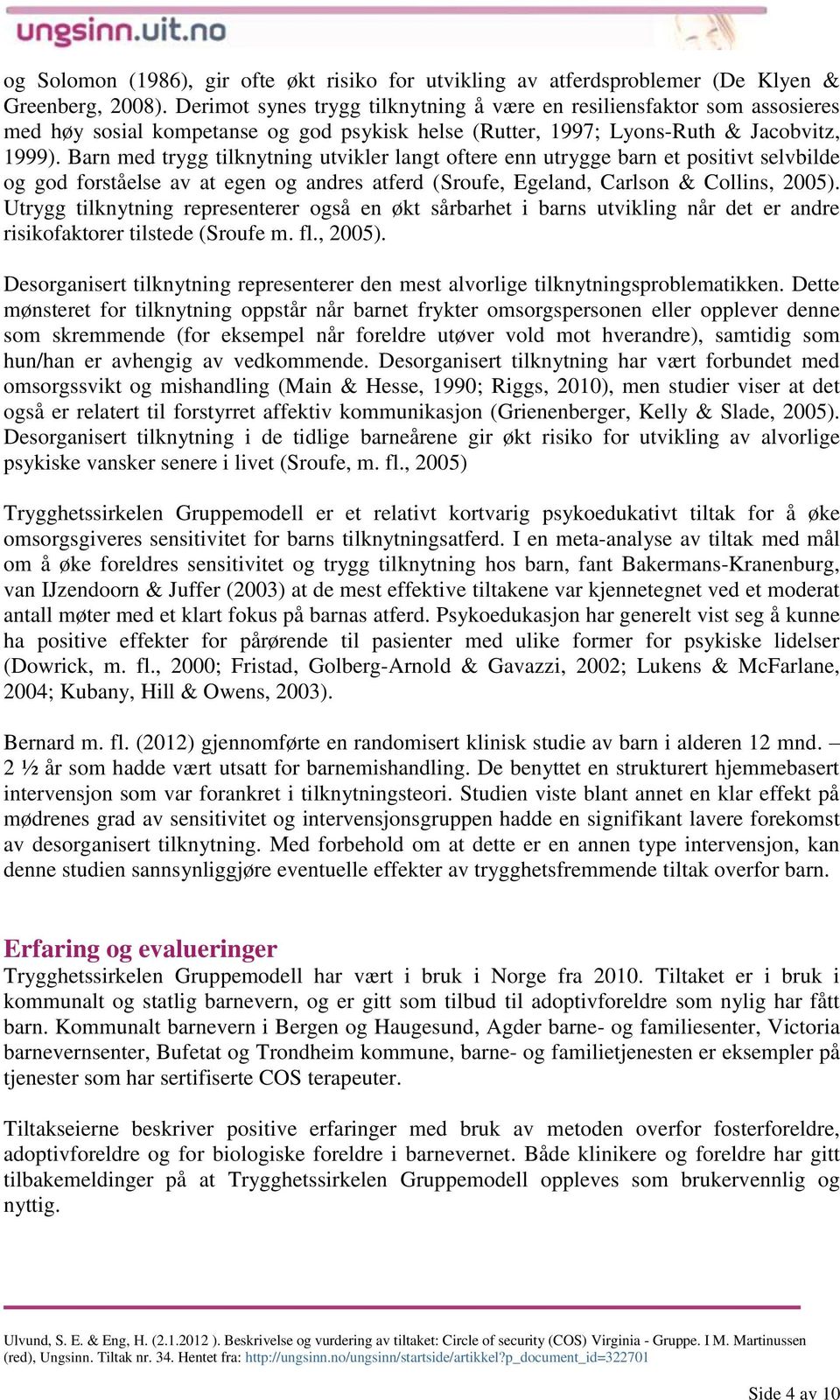 Barn med trygg tilknytning utvikler langt oftere enn utrygge barn et positivt selvbilde og god forståelse av at egen og andres atferd (Sroufe, Egeland, Carlson & Collins, 2005).