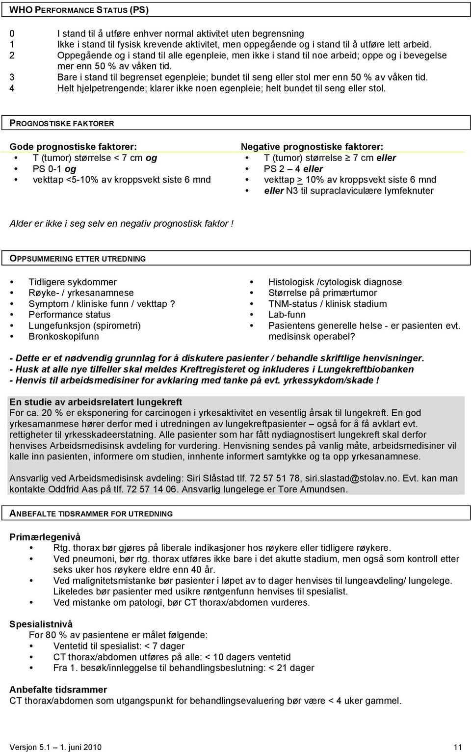 3 Bare i stand til begrenset egenpleie; bundet til seng eller stol mer enn 50 % av våken tid. 4 Helt hjelpetrengende; klarer ikke noen egenpleie; helt bundet til seng eller stol.