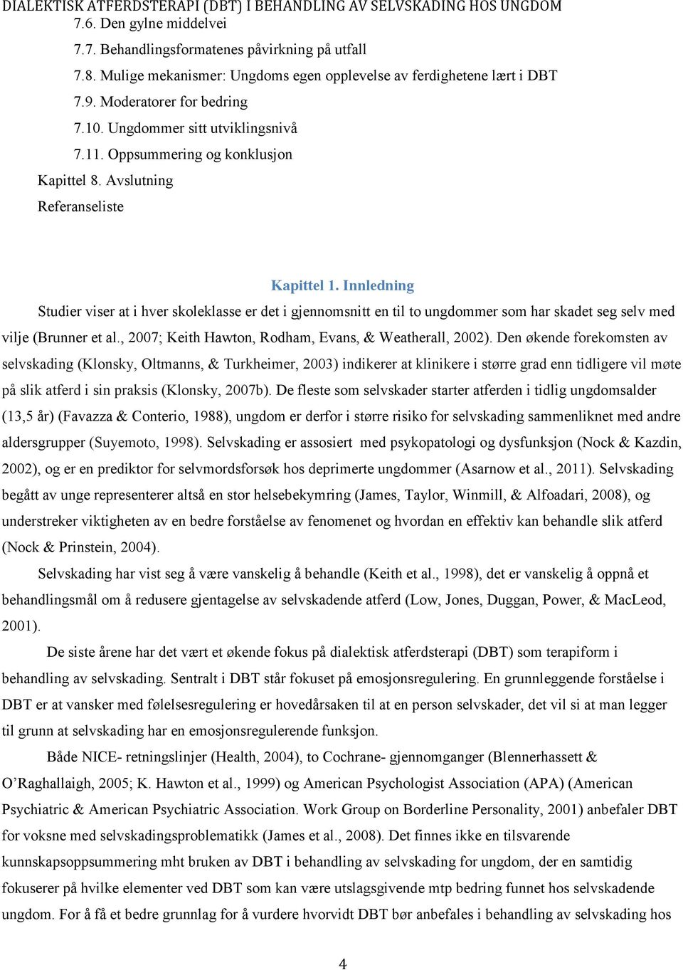 Innledning Studier viser at i hver skoleklasse er det i gjennomsnitt en til to ungdommer som har skadet seg selv med vilje (Brunner et al., 2007; Keith Hawton, Rodham, Evans, & Weatherall, 2002).