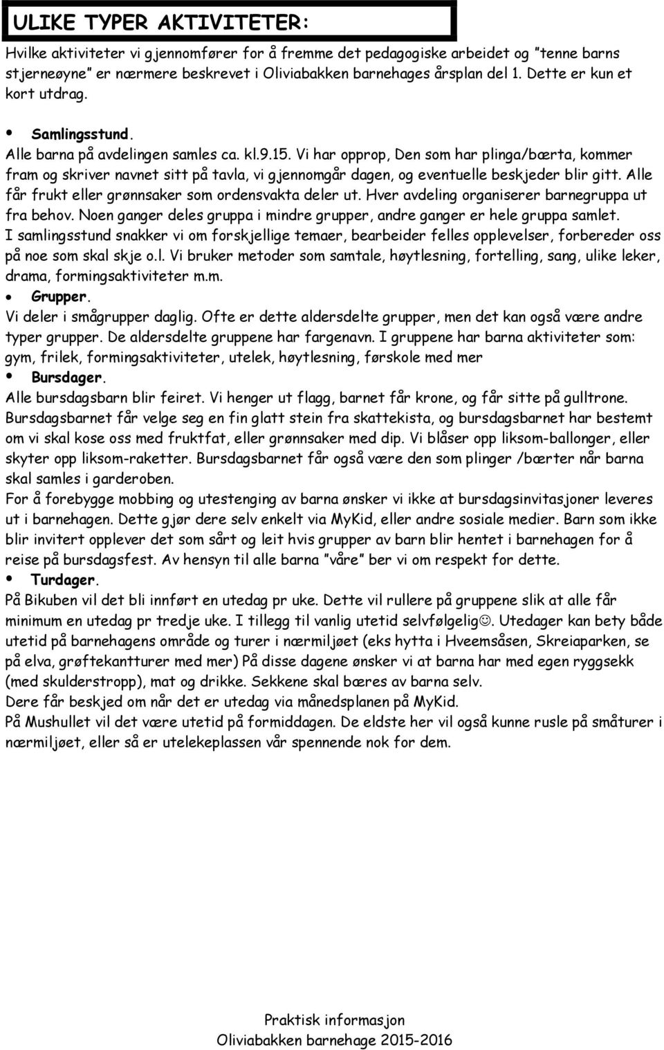 Vi har opprop, Den som har plinga/bærta, kommer fram og skriver navnet sitt på tavla, vi gjennomgår dagen, og eventuelle beskjeder blir gitt. Alle får frukt eller grønnsaker som ordensvakta deler ut.