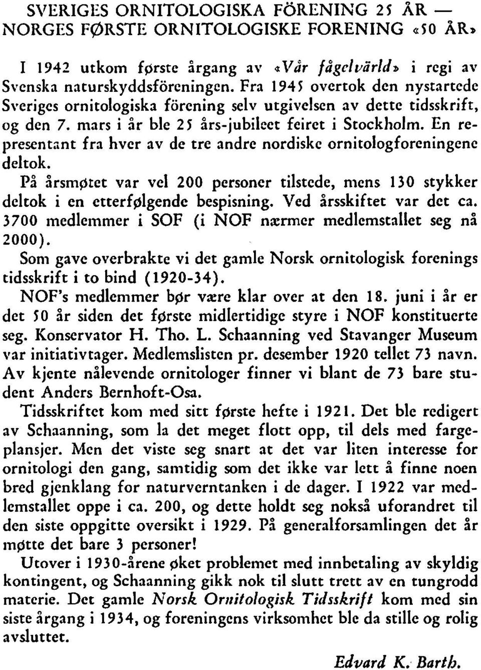 En representant fra hver av de tre andre nordiske ornitologforeningene deltok. På drsmptet var vel 200 personer tilstede, mens 130 stykker deltok i en ctterfplgendc bespisning.