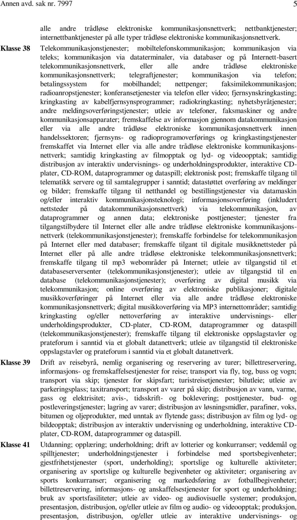 alle andre trådløse elektroniske kommunikasjonsnettverk; telegraftjenester; kommunikasjon via telefon; betalingssystem for mobilhandel; nettpenger; faksimilekommunikasjon; radioanropstjenester;