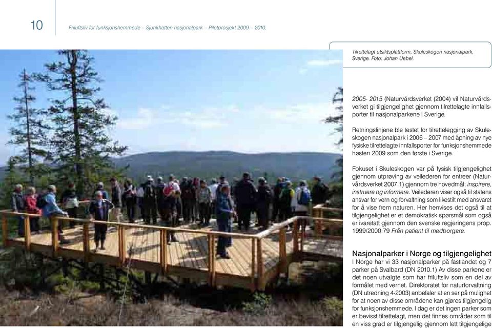 Retningslinjene ble testet for tilrettelegging av Skuleskogen nasjonalpark i 2006 2007 med åpning av nye fysiske tilrettelagte innfallsporter for funksjonshemmede høsten 2009 som den første i Sverige.