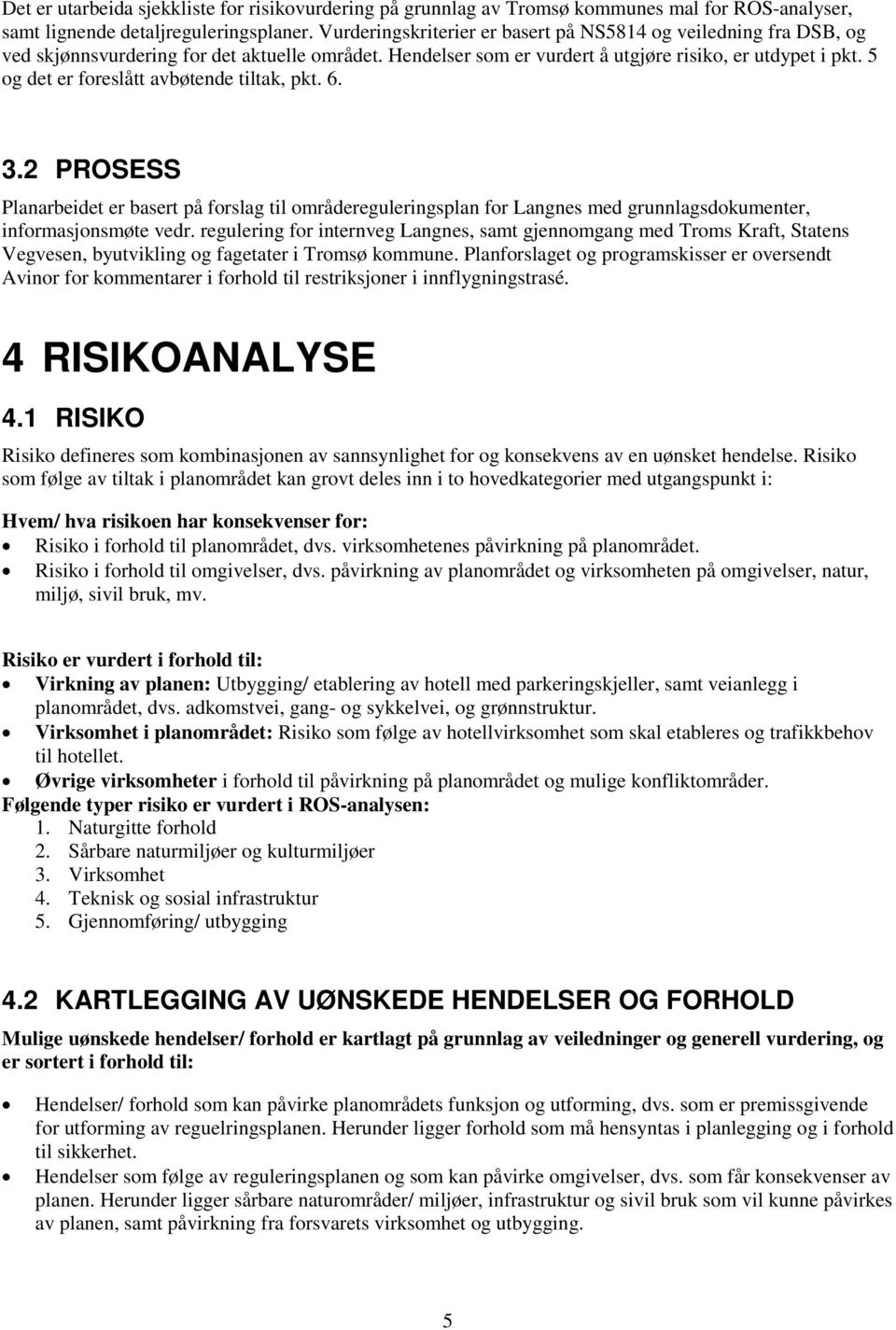 5 og det er foreslått avbøtende tiltak, pkt. 6. 3.2 PROSESS Planarbeidet er basert på forslag til områdereguleringsplan for Langnes med grunnlagsdokumenter, informasjonsmøte vedr.