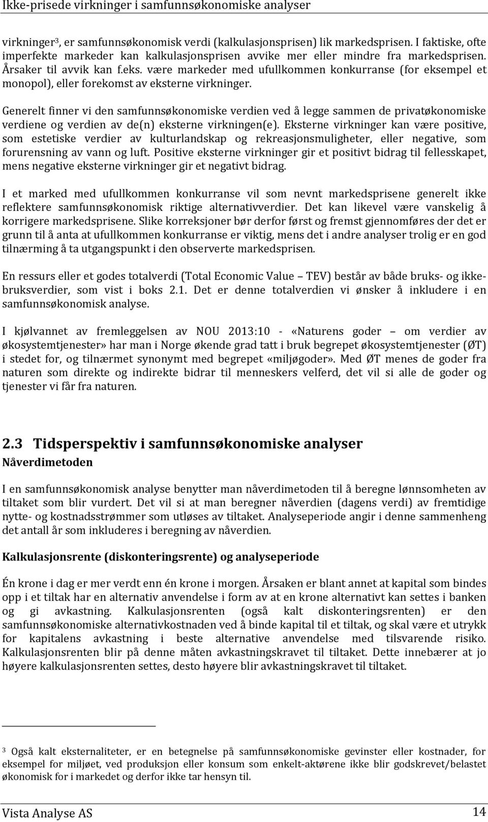 Generelt finner vi den samfunnsøkonomiske verdien ved å legge sammen de privatøkonomiske verdiene og verdien av de(n) eksterne virkningen(e).