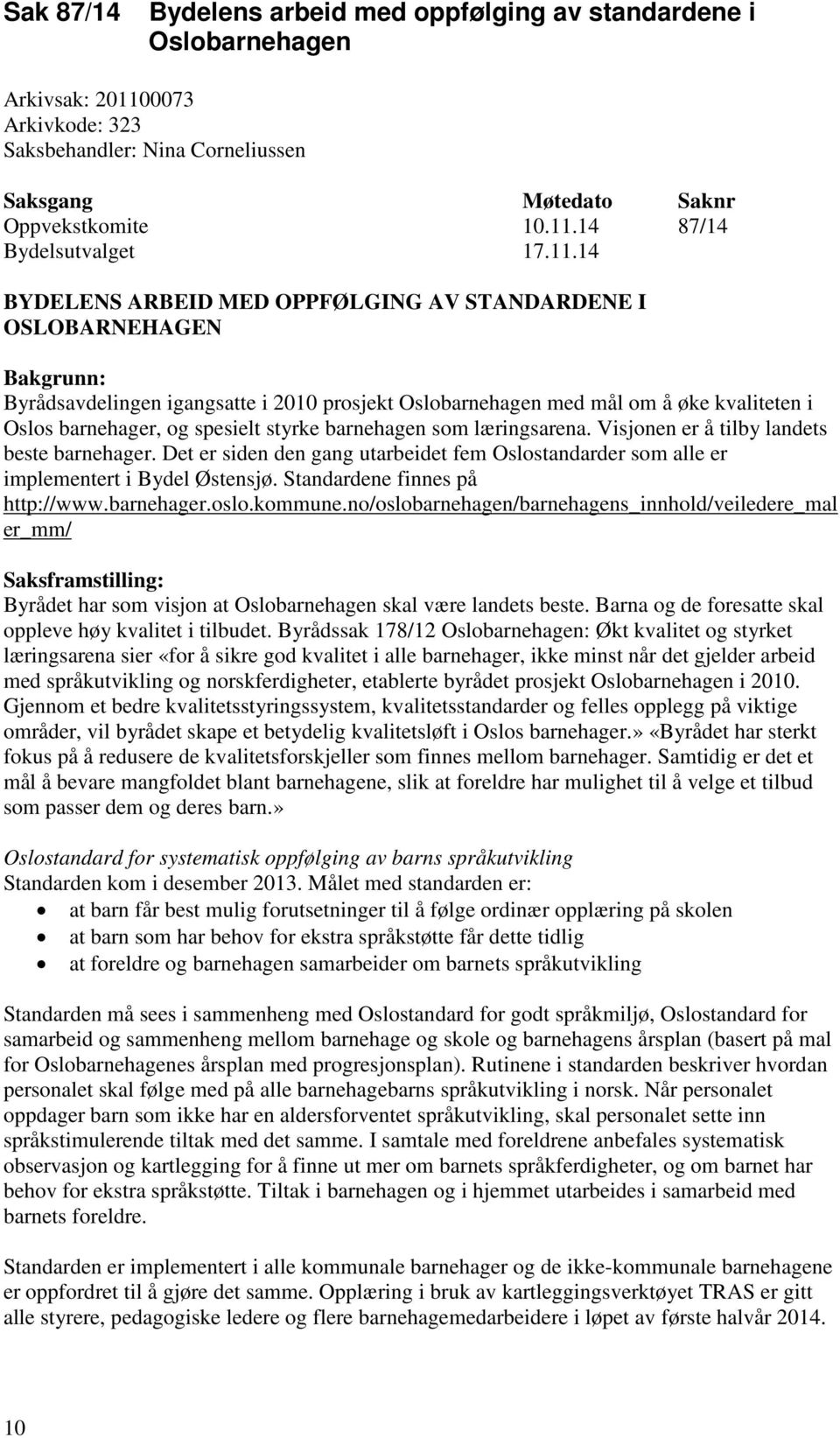 styrke barnehagen som læringsarena. Visjonen er å tilby landets beste barnehager. Det er siden den gang utarbeidet fem Oslostandarder som alle er implementert i Bydel Østensjø.