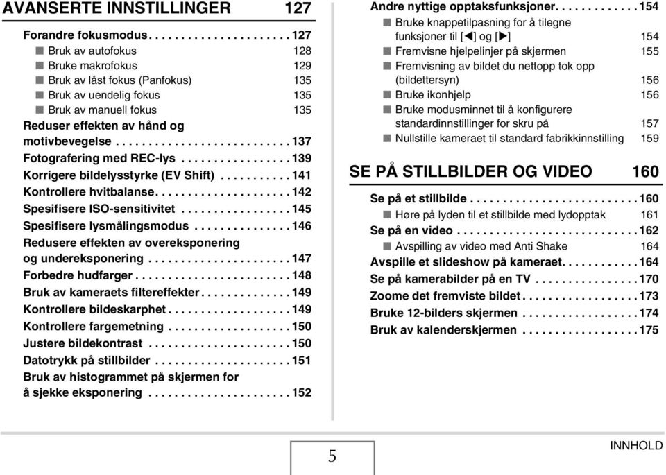 .......................... 137 Fotografering med REC-lys................. 139 Korrigere bildelysstyrke (EV Shift)........... 141 Kontrollere hvitbalanse..................... 142 Spesifisere ISO-sensitivitet.