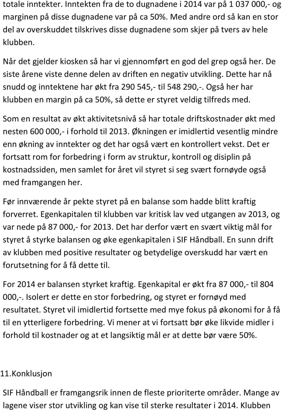 De siste årene viste denne delen av driften en negativ utvikling. Dette har nå snudd og inntektene har økt fra 290 545,- til 548 290,-.