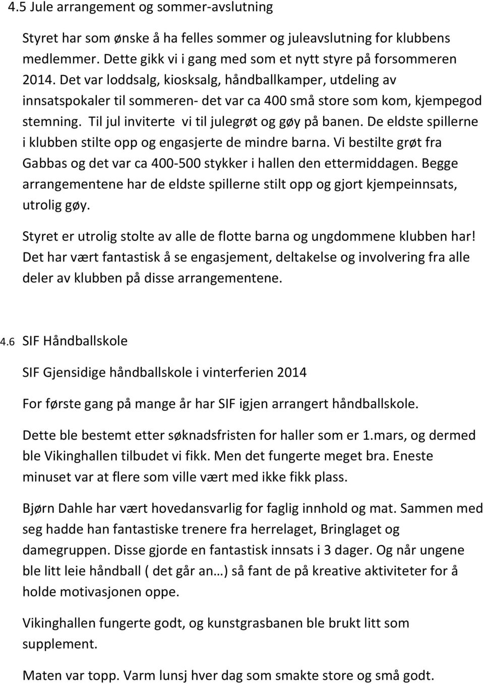 De eldste spillerne i klubben stilte opp og engasjerte de mindre barna. Vi bestilte grøt fra Gabbas og det var ca 400-500 stykker i hallen den ettermiddagen.