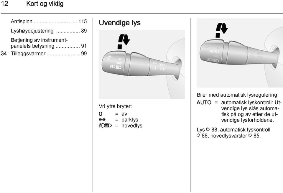 .. 99 Uvendige lys Vri ytre bryter: 7 = av 8 = parklys 9P = hovedlys Biler med automatisk