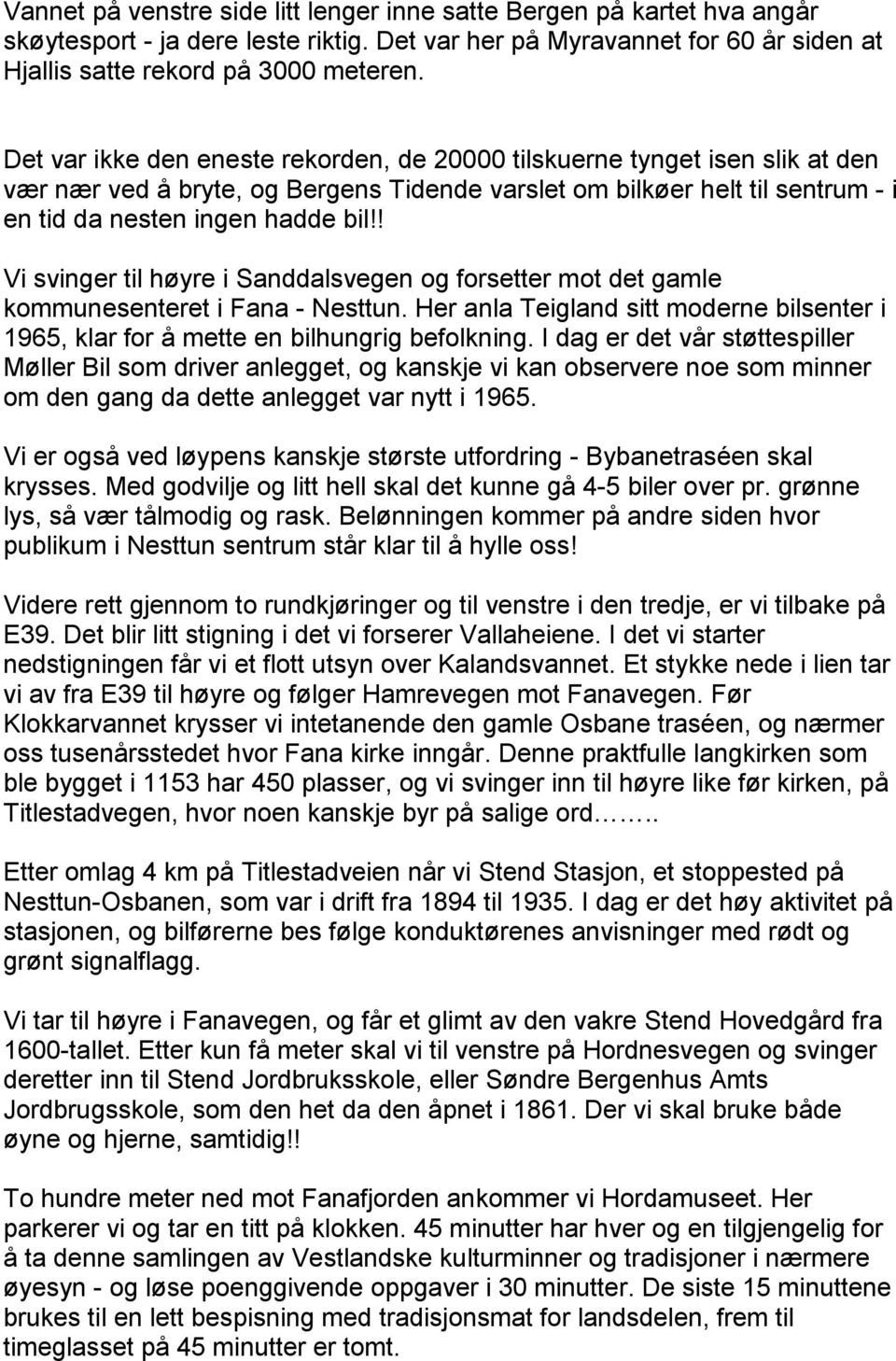 ! Vi svinger til høyre i Sanddalsvegen og forsetter mot det gamle kommunesenteret i Fana - Nesttun. Her anla Teigland sitt moderne bilsenter i 1965, klar for å mette en bilhungrig befolkning.