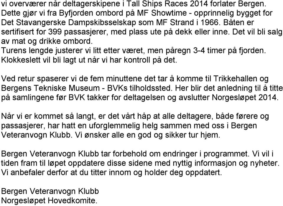 Båten er sertifisert for 399 passasjerer, med plass ute på dekk eller inne. Det vil bli salg av mat og drikke ombord. Turens lengde justerer vi litt etter været, men påregn 3-4 timer på fjorden.