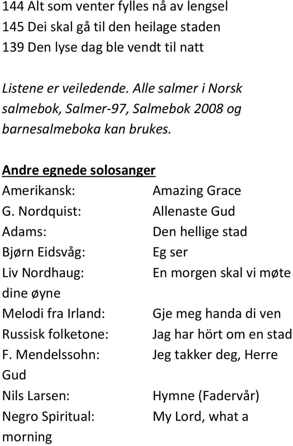 Nordquist: Allenaste Gud Adams: Den hellige stad Bjørn Eidsvåg: Eg ser Liv Nordhaug: En morgen skal vi møte dine øyne Melodi fra Irland: Gje meg