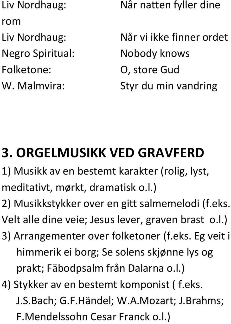 eks. Velt alle dine veie; Jesus lever, graven brast o.l.) 3) Arrangementer over folketoner (f.eks. Eg veit i himmerik ei borg; Se solens skjønne lys og prakt; Fäbodpsalm från Dalarna o.