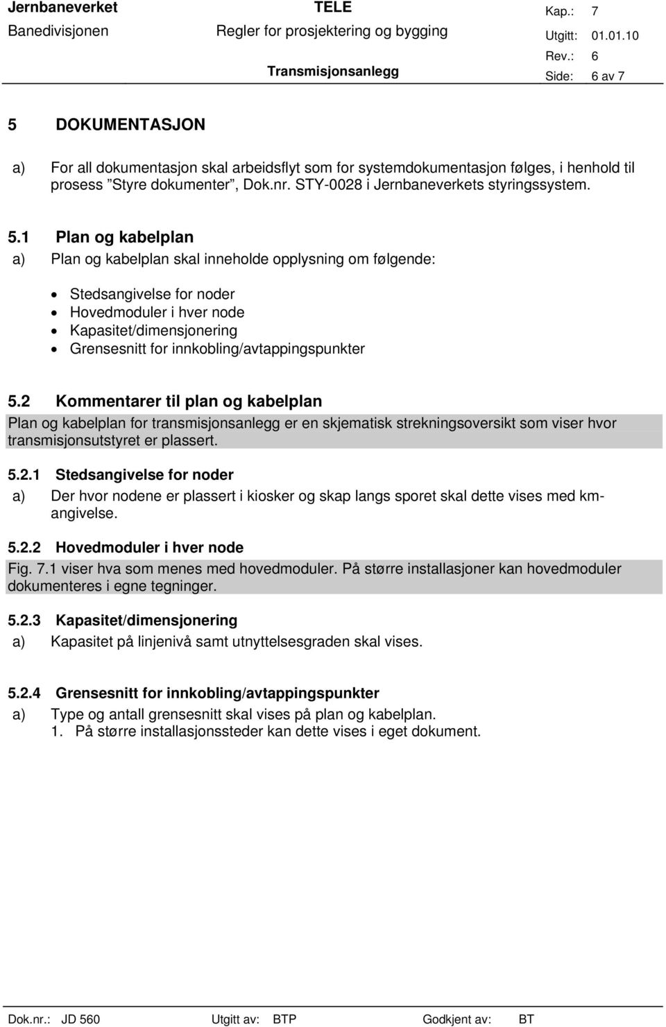 1 Plan og kabelplan a) Plan og kabelplan skal inneholde opplysning om følgende: Stedsangivelse for noder Hovedmoduler i hver node Kapasitet/dimensjonering Grensesnitt for innkobling/avtappingspunkter